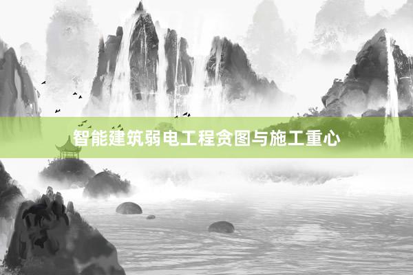 智能建筑弱电工程贪图与施工重心