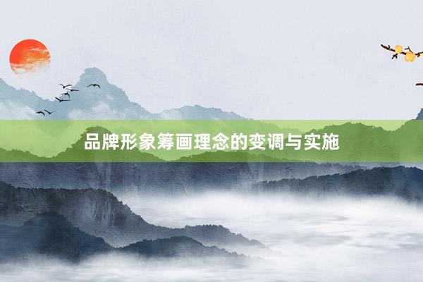 品牌形象筹画理念的变调与实施